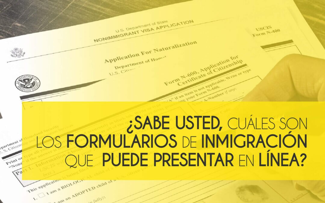 ¿Sabe usted cuáles son los formularios de inmigración que puede presentar en línea?
